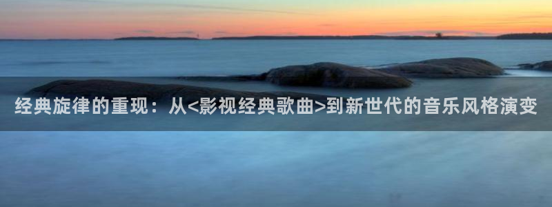 保利万和国际影院：经典旋律的重现：从<影视经典歌曲>到新世代的音乐风格演变