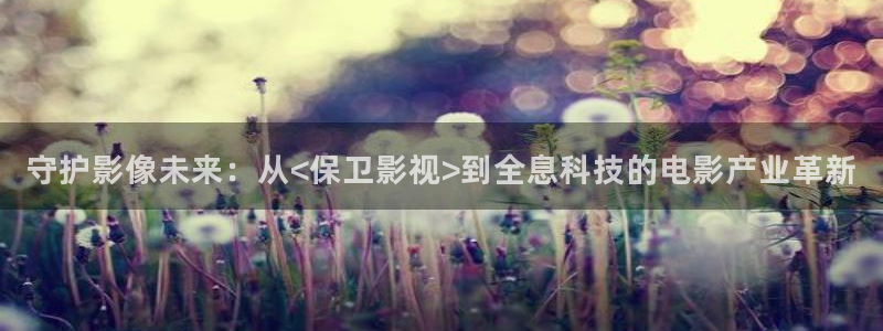 莱芜保利万和影城：守护影像未来：从<保卫影视>到全息科技的电影产业革新